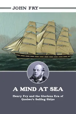 Egy elme a tengeren: Henry Fry és a québeci vitorláshajók dicsőséges korszaka - A Mind at Sea: Henry Fry and the Glorious Era of Quebec's Sailing Ships