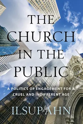 Az egyház a nyilvánosságban: Az elkötelezettség politikája egy kegyetlen és közömbös korban - The Church in the Public: A Politics of Engagement for a Cruel and Indifferent Age
