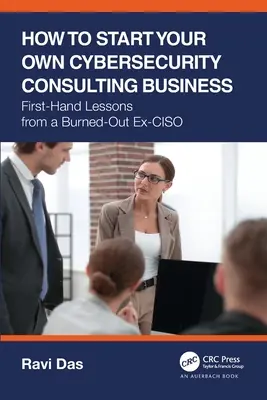 Hogyan indítson saját kiberbiztonsági tanácsadói vállalkozást: Egy kiégett volt CISO első kézből származó tanulságai - How to Start Your Own Cybersecurity Consulting Business: First-Hand Lessons from a Burned-Out Ex-CISO