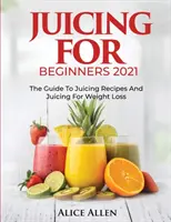 Juicing for Beginners (Gyümölcsléfogyasztás kezdőknek): A Juicing Receptek és Juicing for Weight Loss útmutatója - Juicing for Beginners: The Guide to Juicing Recipes and Juicing for Weight Loss