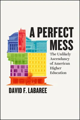 Tökéletes rendetlenség: Az amerikai felsőoktatás valószínűtlen felemelkedése - A Perfect Mess: The Unlikely Ascendancy of American Higher Education