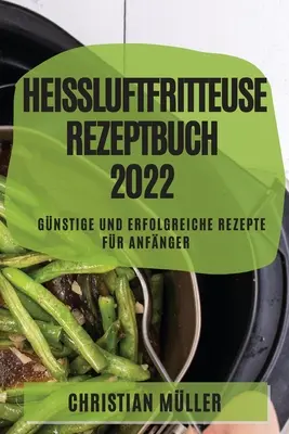 Gyógyító légsütő receptkönyv 2022: Olcsó és sikeres receptek kezdőknek - Heiluftfritteuse Rezeptbuch 2022: Gnstige Und Erfolgreiche Rezepte Fr Anfnger