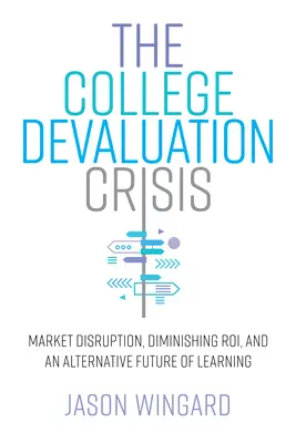 A főiskolák elértéktelenedési válsága: Roi, és a tanulás alternatív jövője - The College Devaluation Crisis: Market Disruption, Diminishing Roi, and an Alternative Future of Learning