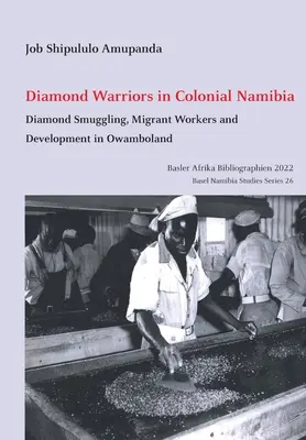 Gyémántharcosok a gyarmati Namíbiában: Diamond Smuggling, Migrant Workers and Development in Owamboland - Diamond Warriors in Colonial Namibia: Diamond Smuggling, Migrant Workers and Development in Owamboland