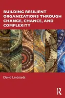 Rugalmas szervezetek építése a változás, a véletlen és a komplexitás révén - Building Resilient Organizations through Change, Chance, and Complexity