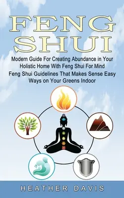 Feng Shui: Modern útmutató a bőség megteremtéséhez a holisztikus otthonodban a Feng Shui for Mind (Feng Shui iránymutatások, amelyek a Sen-t teszik - Feng Shui: Modern Guide For Creating Abundance in Your Holistic Home With Feng Shui For Mind (Feng Shui Guidelines That Makes Sen