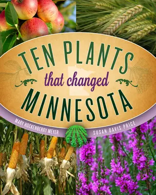Tíz növény, amely megváltoztatta Minnesotát - Ten Plants That Changed Minnesota