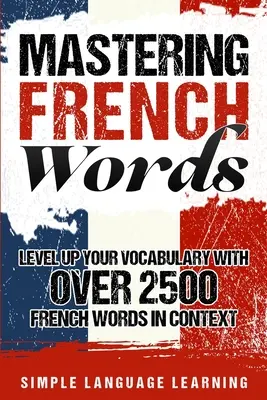 A francia szavak elsajátítása: Szókincsének bővítése több mint 2500 francia szóval kontextusban - Mastering French Words: Level Up Your Vocabulary with Over 2500 French Words in Context