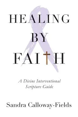 Gyógyulás a hit által: A Divine Interventional Scripture Guide - Healing By Faith: A Divine Interventional Scripture Guide