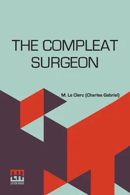 The Compleat Surgeon: Or, The Whole Art of Surgery Explain'D In A Most Familiar Method. A sebészet elveinek és működésének pontos leírásával. - The Compleat Surgeon: Or, The Whole Art Of Surgery Explain'D In A Most Familiar Method. Containing An Exact Account Of Its Principles And Se