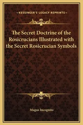 A rózsakeresztesek titkos tanítása a titkos rózsakeresztes szimbólumokkal illusztrálva - The Secret Doctrine of the Rosicrucians Illustrated with the Secret Rosicrucian Symbols