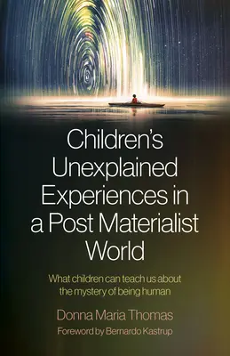 Gyermekek megmagyarázhatatlan tapasztalatai egy posztmaterialista világban: Mit taníthatnak nekünk a gyerekek az emberi lét rejtélyéről - Children's Unexplained Experiences in a Post Materialist World: What Children Can Teach Us about the Mystery of Being Human