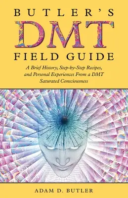 Butler DMT Field Guide: Rövid történelem, lépésről lépésre receptek és személyes tapasztalatok egy DMT-vel telített tudatról - Butler's DMT Field Guide: A Brief History, Step-by-Step Recipes, and Personal Experiences From a DMT Saturated Consciousness