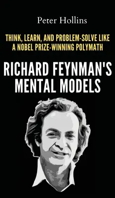 Richard Feynman mentális modelljei: Hogyan gondolkodj, tanulj és oldj meg problémákat úgy, mint egy Nobel-díjas polihisztor? - Richard Feynman's Mental Models: How to Think, Learn, and Problem-Solve Like a Nobel Prize-Winning Polymath