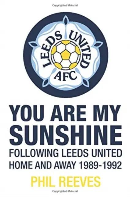 Te vagy az én napfényem - A Leeds United hazai és idegenbeli pályafutásának követése 1989-1992 - You Are My Sunshine - Following Leeds United Home and Away 1989-1992