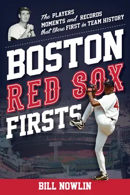 Boston Red Sox Firsts: A játékosok, pillanatok és rekordok, amelyek elsők voltak a csapat történetében - Boston Red Sox Firsts: The Players, Moments, and Records That Were First in Team History