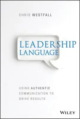 A vezetés nyelve: A hiteles kommunikáció használata az eredmények érdekében - Leadership Language: Using Authentic Communication to Drive Results