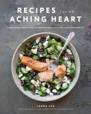 Receptek a fájó szívhez: Egészséges és könnyű ételek a gyász, a veszteség vagy a mindennapi élet stresszének gyógyulásához - Recipes for an Aching Heart: Healthy & Easy Meals to Help You Heal from Grief, Loss, or the Stress of Everyday Life