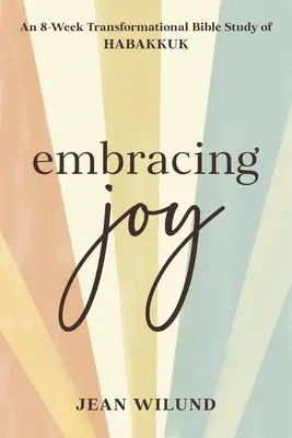 Az öröm átölelése: Egy 8 hetes átalakító bibliatanulmány Habakukról - Embracing Joy: An 8-Week Transformational Bible Study of Habakkuk