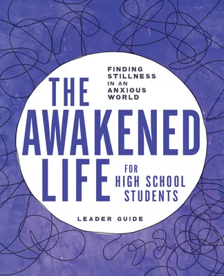 Az ébredt élet középiskolásoknak: Vezetői útmutató: A nyugalom megtalálása a szorongó világban - The Awakened Life for High School Students: Leader Guide: Finding Stillness in an Anxious World