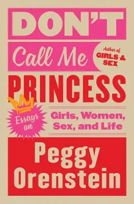 Ne hívj hercegnőnek: Esszék a lányokról, nőkről, szexről és az életről - Don't Call Me Princess: Essays on Girls, Women, Sex, and Life