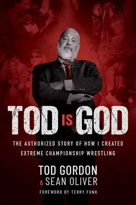 A Tod az Isten: Az extrém birkózó bajnokság megteremtésének hiteles története - Tod Is God: The Authorized Story of How I Created Extreme Championship Wrestling