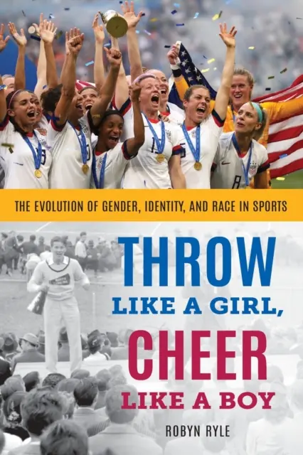 Dobj úgy, mint egy lány, szurkolj úgy, mint egy fiú: A nemek, az identitás és a faji hovatartozás fejlődése a sportban - Throw Like a Girl, Cheer Like a Boy: The Evolution of Gender, Identity, and Race in Sports
