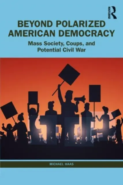 Túl a polarizált amerikai demokrácián: A tömegtársadalomtól a puccsokig és a polgárháborúig - Beyond Polarized American Democracy: From Mass Society to Coups and Civil War