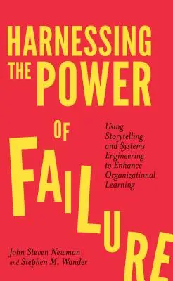 A kudarc erejének hasznosítása: Using Storytelling and Systems Engineering to Enhance Organizational Learning (A történetmesélés és a rendszertechnika felhasználása a szervezeti tanulás fokozására). - Harnessing the Power of Failure: Using Storytelling and Systems Engineering to Enhance Organizational Learning