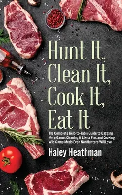 Vadászni, tisztítani, főzni, enni: The Complete Field-to-Table Guide to Bagging More Game, Cleaning it Like a Pro, and Cooking Wild Game Meals Even N - Hunt It, Clean It, Cook It, Eat It: The Complete Field-to-Table Guide to Bagging More Game, Cleaning it Like a Pro, and Cooking Wild Game Meals Even N