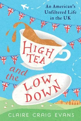 High Tea and the Low Down: Egy amerikai szűretlen élete az Egyesült Királyságban - High Tea and the Low Down: An American's Unfiltered Life in the UK