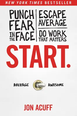 Start..: Punch Fear in the Face, Escape Escape Average, and Do Work That Matters (Üss a félelem arcába, menekülj az átlagtól, és végezz olyan munkát, ami számít) - Start.: Punch Fear in the Face, Escape Average, and Do Work That Matters