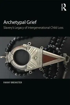 Archetypal Grief - Slavery's Legacy of Intergenerational Child Loss (Brewster Fanny (Pacifica Graduate Institute USA))