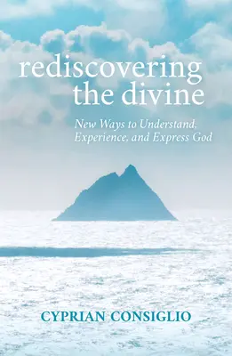 Az isteni újrafelfedezése: Isten megértésének, megtapasztalásának és kifejezésének új módjai - Rediscovering the Divine: New Ways to Understand, Experience, and Express God