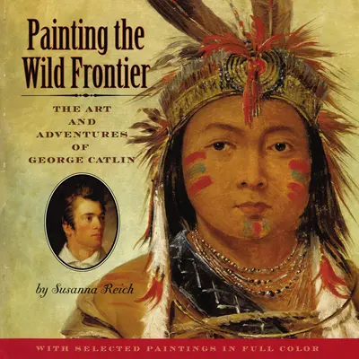 A vad határ festése: George Catlin művészete és kalandjai - Painting the Wild Frontier: The Art and Adventures of George Catlin