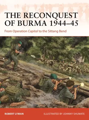 Burma visszafoglalása 1944-45: A Főváros hadművelettől a Sittang-kanyarig - The Reconquest of Burma 1944-45: From Operation Capital to the Sittang Bend