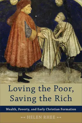 Szeressük a szegényeket, mentsük meg a gazdagokat: Gazdagság, szegénység és a korai kereszténység kialakulása - Loving the Poor, Saving the Rich: Wealth, Poverty, and Early Christian Formation