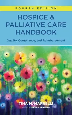 Hospice & Palliatív ellátás kézikönyve, negyedik kiadás: Quality, Compliance, and Reimbursement - Hospice & Palliative Care Handbook, Fourth Edition: Quality, Compliance, and Reimbursement