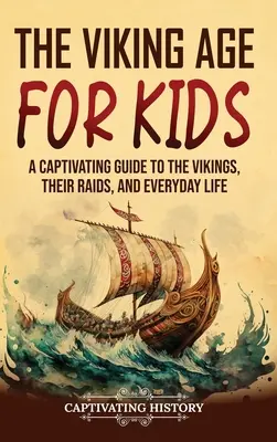 A viking korszak gyerekeknek: A vikingek, portyáik és mindennapi életük lebilincselő ismertetője - The Viking Age for Kids: A Captivating Guide to the Vikings, Their Raids, and Everyday Life