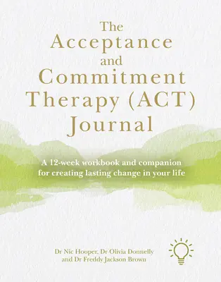 Az Elfogadás- és Elkötelezettség-terápia (Act) folyóirat: Egy 12 hetes munkafüzet és kísérő a tartós változás megteremtéséhez az életedben - The Acceptance and Commitment Therapy (Act) Journal: A 12-Week Workbook and Companion for Creating Lasting Change in Your Life