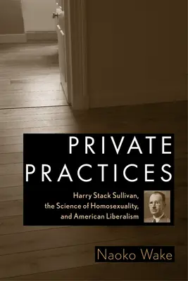 Soukromé praxe: Harry Stack Sullivan, věda o homosexualitě a americký liberalismus - Private Practices: Harry Stack Sullivan, the Science of Homosexuality, and American Liberalism