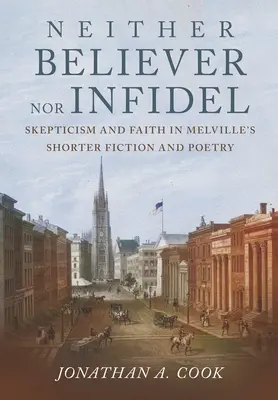 Sem hívő, sem hitetlen: Szkepticizmus és hit Melville rövidebb regényeiben és költészetében - Neither Believer Nor Infidel: Skepticism and Faith in Melville's Shorter Fiction and Poetry