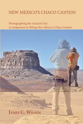 Az új-mexikói Chaco Canyon, az ősi város fényképezése: A Hiking New Mexico's Chaco Canyon kísérője - New Mexico's Chaco Canyon, Photographing the Ancient City: A companion to Hiking New Mexico's Chaco Canyon