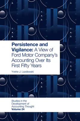 Kitartás és éberség: A Ford Motor Company könyvelésének áttekintése az első ötven év során - Persistence and Vigilance: A View of Ford Motor Company's Accounting Over Its First Fifty Years