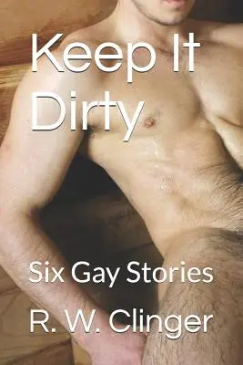 Keep It Dirty: Hat meleg történet - Keep It Dirty: Six Gay Stories