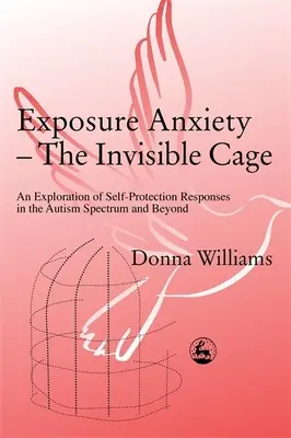 Exposure Anxiety - The Invisible Cage: An Exploration of Self-Protection Responses in the Autism Spectrum and Beyond (A láthatatlan ketrec: Az önvédelmi válaszok feltárása az autizmus spektrumban és azon túl) - Exposure Anxiety - The Invisible Cage: An Exploration of Self-Protection Responses in the Autism Spectrum and Beyond