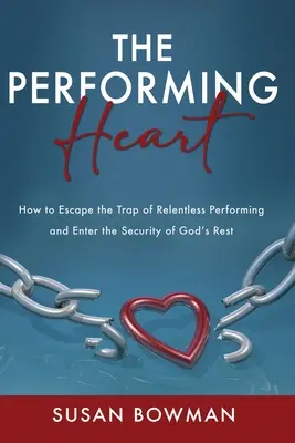 The Performing Heart: Hogyan szabaduljunk ki a fáradhatatlan teljesítmény csapdájából, és lépjünk be Isten nyugalmának biztonságába? - The Performing Heart: How to escape the trap of relentless performing and enter the security of God's rest