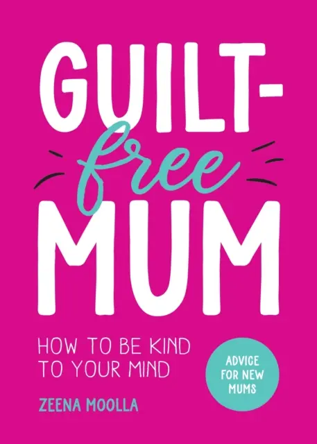 Bűntudatmentes anyuka - Hogyan legyünk kedvesek az elménkkel: Tanácsok új anyukáknak - Guilt-Free Mum - How to Be Kind to Your Mind: Advice for New Mums