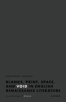 Üres helyek, tér, nyomtatás és üresség az angol reneszánsz irodalomban: An Archaeology of Absence - Blanks, Space, Print, and Void in English Renaissance Literature: An Archaeology of Absence