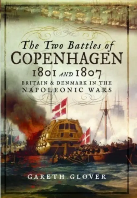 A két koppenhágai csata 1801 és 1807: Nagy-Britannia és Dánia a napóleoni háborúkban - The Two Battles of Copenhagen 1801 and 1807: Britain and Denmark in the Napoleonic Wars